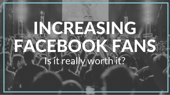 Increasing your Facebook Fan Count – Is it Worth it?